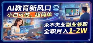 AI教育新风口，小白可做，超简单，永不失业副业兼职 全职月入1-2W-聊项目