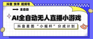 AI全自动直播小游戏，抖音星图小摇杆分成计划，支持多账号矩阵化运营【揭秘】-聊项目