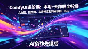 SD-ComfyUI进阶课：本地+云部署全拆解，文生图、图生图、高清修复到商业案例一站式-聊项目