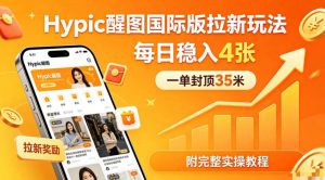 一单封顶35米，实测Hypic醒图国际版拉新玩法，每日稳入4张(附完整实操教程)-聊项目