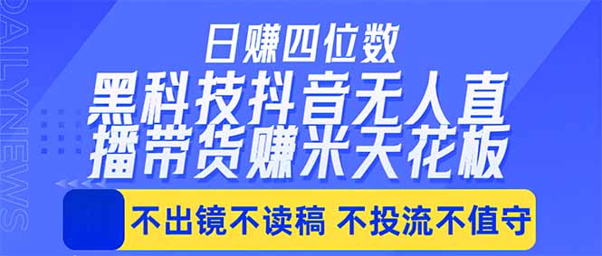 日入四位数！！最新黑科技抖音无人直播带货赚钱天花板，不出镜，不读稿，不投流，不值守，手…-聊项目