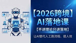 2026跨境AI落地课，不讲理论只讲落地，让AI替代人工跑流程、提人效-聊项目