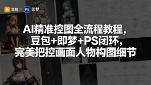 AI精准控图全流程教程，豆包+即梦+PS闭环，完美把控画面人物构图细节-聊项目