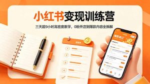 小红书变现训练营：三天超9小时高密度教学，0粉开店到爆款内容全拆解-聊项目