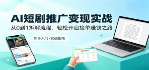 AI短剧推广变现实战：从0到1拆解流程，轻松开启接单赚钱之路-聊项目