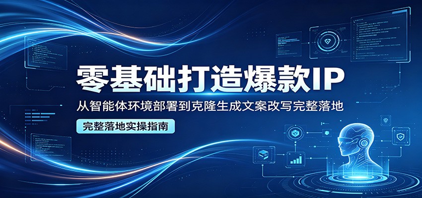 零基础打造爆款IP，从智能体环境部署到克隆生成文案改写完整落地-聊项目