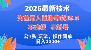 2026最新技术，淘宝无人直播带货15.0，不封号，不违规，公+私玩法，操作简单，日入1000+-聊项目