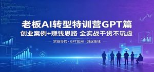 老板AI转型特训营GPT篇：创业案例+赚钱思路，全实战干货不玩虚-聊项目