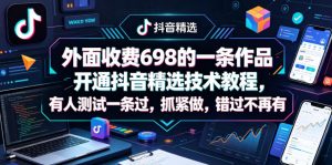 外面收费698的一条作品开通抖音精选技术教程，有人测试一条过，抓紧做，错过不再有-聊项目