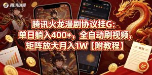 腾讯火龙漫剧协议挂G：单日躺入400+，全自动刷视频，矩阵放大月入1W【附教程】【揭秘】-聊项目