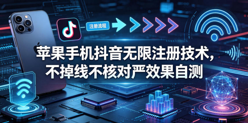 苹果手机抖音无限注册技术，不掉线不核对丨效果自测-聊项目