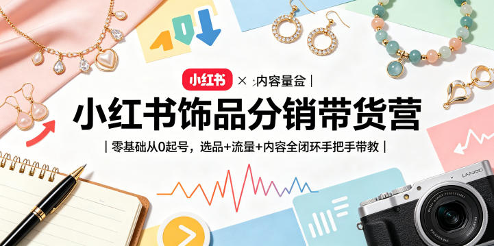 小红书饰品分销带货营｜零基础从0起号，选品+流量+内容全闭环手把手带教-聊项目