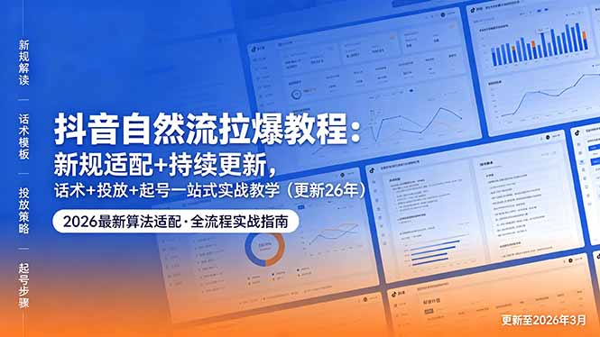 抖音自然流拉爆教程：新规适配+持续更新，话术+投放+起号一站式实战教学(更新26年5月11-聊项目