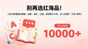 别再选红海品！小红书英语细分赛道：启蒙、词汇、口语，需求取之不尽，月入5位数(飞书+资料-聊项目