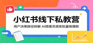 小红书线下私教营：用户决策路径拆解，AI搭建灵感库批量做爆款-聊项目