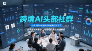 跨境AI头部社群，一个人顶一支团队的时代真正的开始了，分享跨境AI前沿，可落地的实战经验(更新5月11日)-聊项目