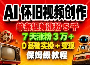 AI怀旧视频创作，单条视频涨粉5千，7天涨粉3W+，0基础实操+变现保姆级教程-聊项目