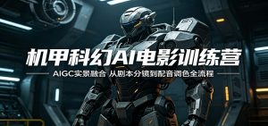 机甲科幻AI电影训练营：AIGC实景融合，从剧本分镜到配音调色全流程-聊项目