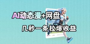 最新AI动态漫+网盘,AI赋能网盘拉新,几秒一条拉爆收益-聊项目
