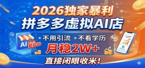 2026独家暴利,拼多多虚拟AI店,不用引流不看学历,月稳2W+,直接闭眼收米-聊项目
