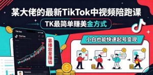 某大佬的最新TikTok中视频陪跑课，TK最简单賺美金方式，靠播放量賺钱，小白也能快速起号变现-聊项目