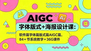 AIGC字体版式+海报设计课:软件篇字体篇版式篇AIGC篇,系统教学+36G课件-聊项目