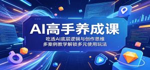 AI高手养成课:吃透AI底层逻辑与创作思维,多案例教学解锁多元使用玩法-聊项目