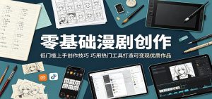 零基础漫剧创作:低门槛上手创作技巧,巧用热门工具打造可变现优质作品-聊项目