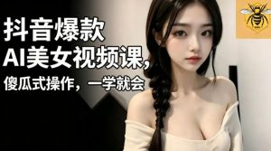 抖音爆款AI美女视频课，傻瓜式操作，一学就会，1个小就能上手-聊项目
