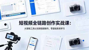 短视频全链路创作实战课：从智能工具认知到短剧制作，零基础系统学习-聊项目