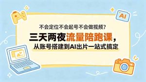 不会定位不会起号不会做视频？三天两夜流量陪跑课，从账号搭建到AI出片一站式搞定-聊项目
