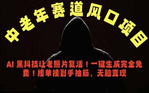中老年风口项目，AI 黑科技让老照片复活！一键生成完全免费！接单接到手抽筋，无脑变现-聊项目