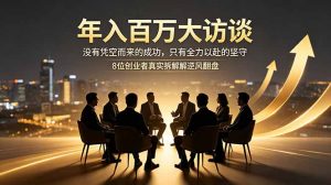 年入百万大访谈：没有凭空而来的成功，只有全力以赴的坚守，8位创业者真实拆解逆风翻盘路-聊项目