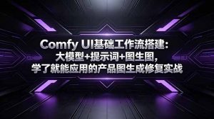 Comfy UI基础工作流搭建：大模型+提示词+图生图，学了就能应用的产品图生成修复实战-聊项目