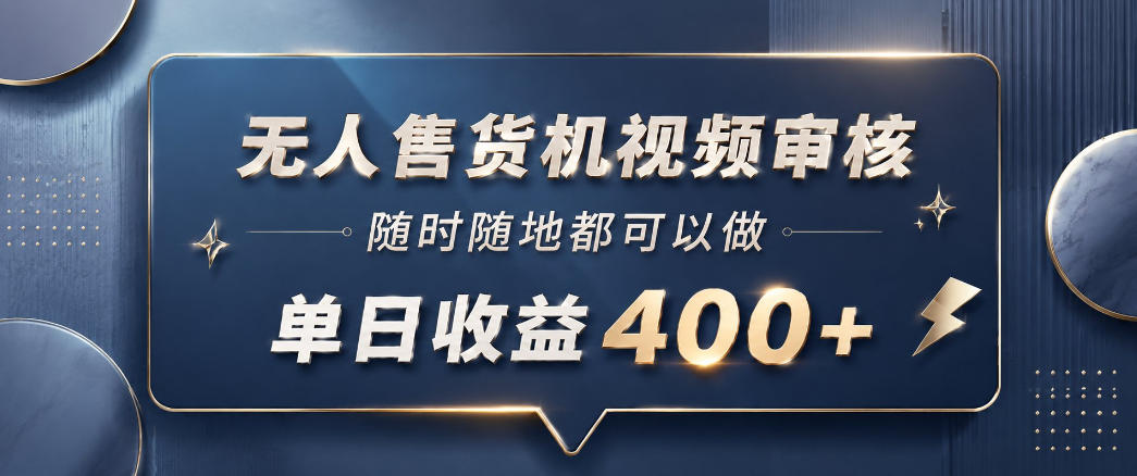 无人售货机视频审核，一部手机随时随地都可以做，10秒一单，单日收益400+【揭秘】-聊项目