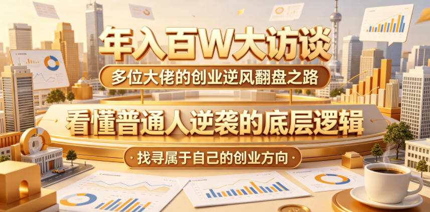 年入百W大访谈，多位大佬的创业逆风翻盘之路，看懂普通人逆袭的底层逻辑，找寻属于自己的创业方向-聊项目