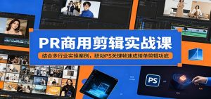 PR商用剪辑实战课:结合多行业实操案例,联动PS关键帧速成接单剪辑功底-聊项目