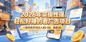 2026年实操性强、轻松好賺的看广告项目,一部手机平均日入40-50,保底30米【揭秘】-聊项目