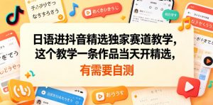 日语进抖音精选独家赛道教学,这个教学一条作品当天开精选,有需要自测-聊项目