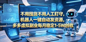 不用囤货不用人工盯守,机器人一键自动发资源,多多虚拟副业每月稳定1-5W创收【揭秘】-聊项目