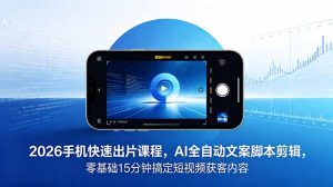 2026 手机快速出片课程,AI 全自动文案脚本剪辑,零基础 15 分钟搞定短视频获客内容-聊项目