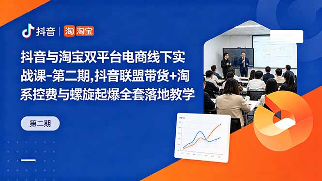 抖音与淘宝双平台电商线下实战课-第二期，抖音联盟带货+淘系控费与螺旋起爆全套落地教学-聊项目