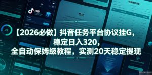 【2026必做】抖音任务平台协议挂G，稳定日入320，全自动保姆级教程，实测20天稳定提现【揭秘】-聊项目