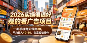 2026实操很好賺的看广告项目,一部手机每天保底30,平均日入40-50,在家轻松操作【揭秘】-聊项目