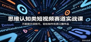 思维认知类短视频赛道实战课:万能提示词技巧,轻松制作优质口播作品-聊项目