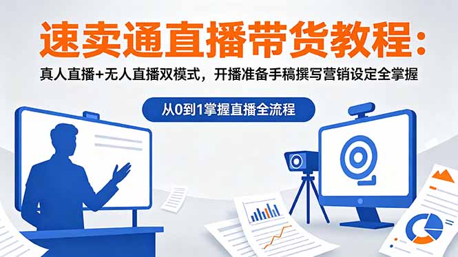 速卖通直播带货教程：真人直播+无人直播双模式，开播准备手稿撰写营销设定全掌握-聊项目