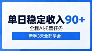 单日稳定收入90+,全程Ai托管任务,新手3天学会!【揭秘】-聊项目