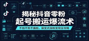 揭秘抖音零粉起号搬运爆流术:不拍不剪不露脸,裂变式涨粉变现全攻略-聊项目