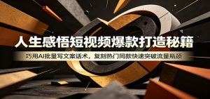 人生感悟短视频爆款打造秘籍:巧用A 批量写文案话术,复刻热门同款快速突破流量瓶颈-聊项目