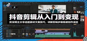 抖音剪辑从入门到变现:资深博主分享选题素材文案技巧,详解剪辑步骤规避创作误区-聊项目